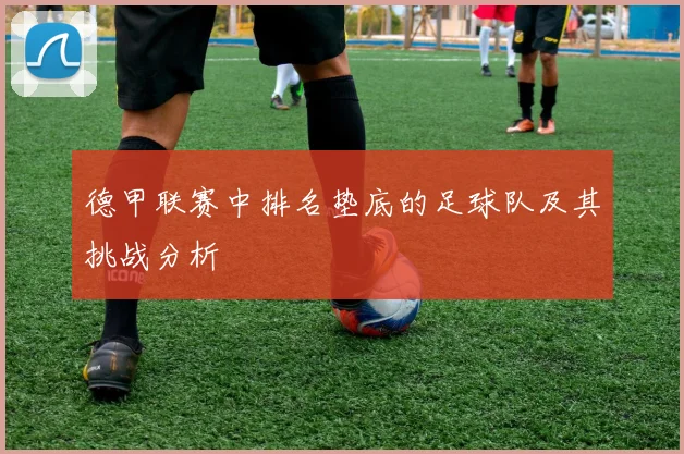 德甲联赛中排名垫底的足球队及其挑战分析