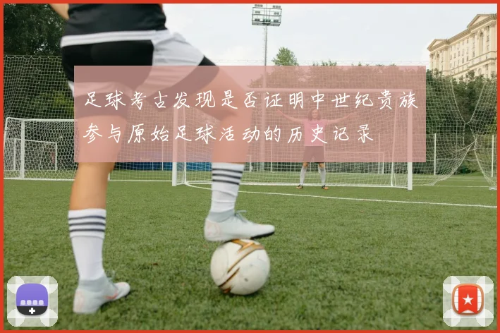 足球考古发现是否证明中世纪贵族参与原始足球活动的历史记录